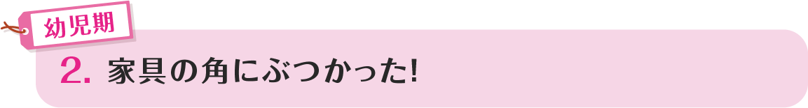 2.家具の角にぶつかった！