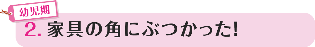 2.家具の角にぶつかった！