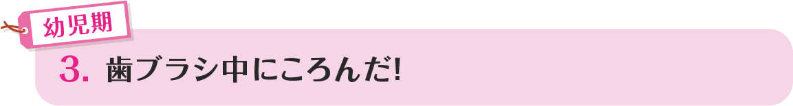 3.歯ブラシ中にころんだ！