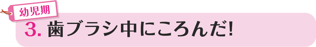 3.歯ブラシ中にころんだ！