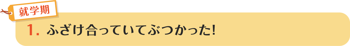 1.ふざけ合っていてぶつかった!