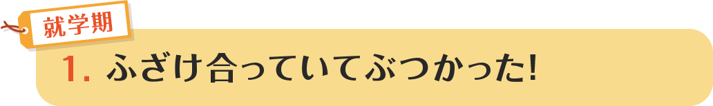1.ふざけ合っていてぶつかった!