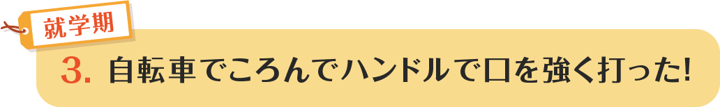 3.自転車でころんでハンドルで口を強く打った!