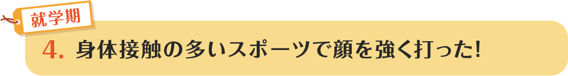 4.身体接触の多いスポーツで顔を強く打った!