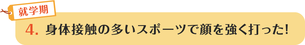4.身体接触の多いスポーツで顔を強く打った!