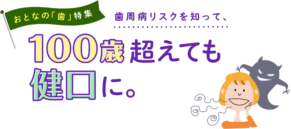 歯周病リスクを知って、100歳超えても健口に。