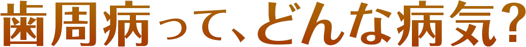 歯周病って、どんな病気?
