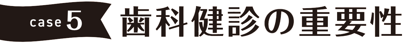 case5 歯科健診の重要性